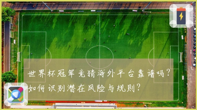 世界杯冠军竞猜海外平台靠谱吗？如何识别潜在风险与规则？
