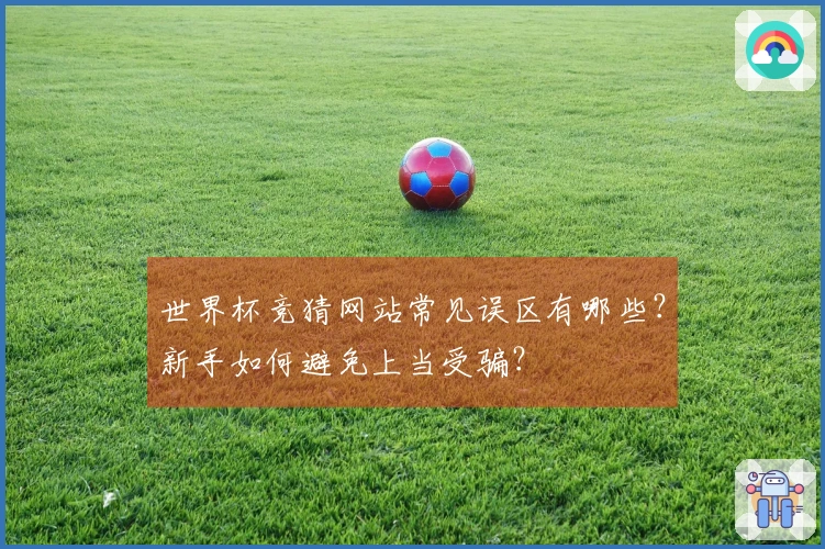 世界杯竞猜网站常见误区有哪些？新手如何避免上当受骗？