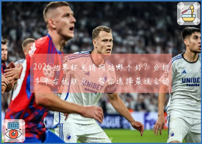 2026世界杯竞猜网站哪个好？分析多平台优缺点，帮你选择最适合的下注入口