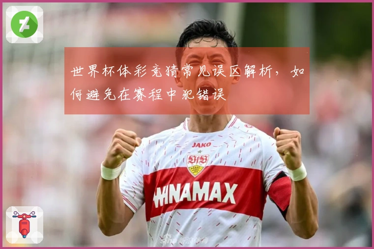 世界杯体彩竞猜常见误区解析,如何避免在赛程中犯错误